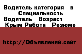 Водитель категория ,,в,, › Специальность ­ Водитель › Возраст ­ 39 - Крым Работа » Резюме   